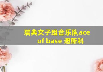 瑞典女子组合乐队ace of base 迪斯科